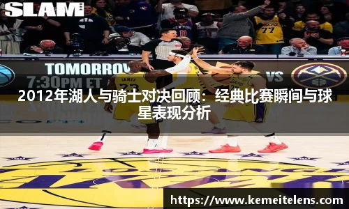 2012年湖人与骑士对决回顾：经典比赛瞬间与球星表现分析