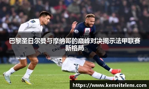 巴黎圣日尔曼与摩纳哥的巅峰对决揭示法甲联赛新格局