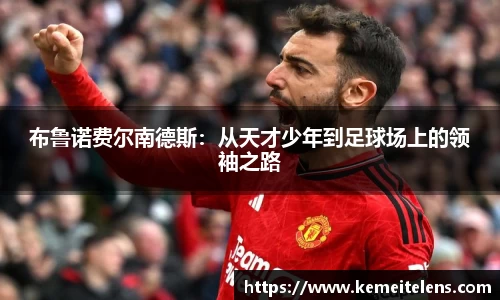 布鲁诺费尔南德斯：从天才少年到足球场上的领袖之路