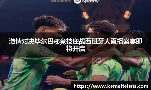 激情对决毕尔巴鄂竞技迎战西班牙人直播盛宴即将开启