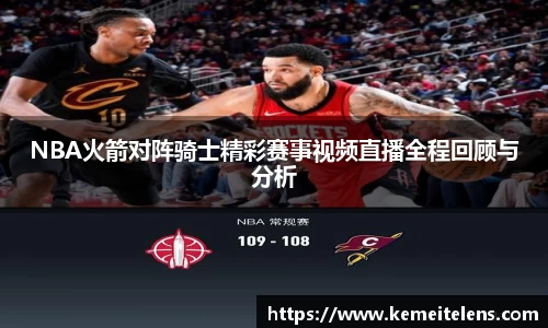 NBA火箭对阵骑士精彩赛事视频直播全程回顾与分析
