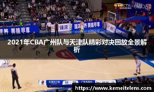 2021年CBA广州队与天津队精彩对决回放全景解析