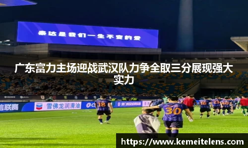 广东富力主场迎战武汉队力争全取三分展现强大实力