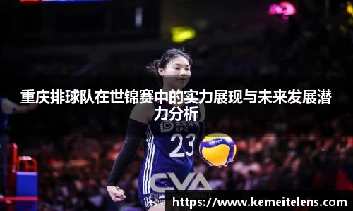 重庆排球队在世锦赛中的实力展现与未来发展潜力分析