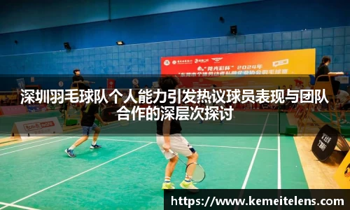 深圳羽毛球队个人能力引发热议球员表现与团队合作的深层次探讨