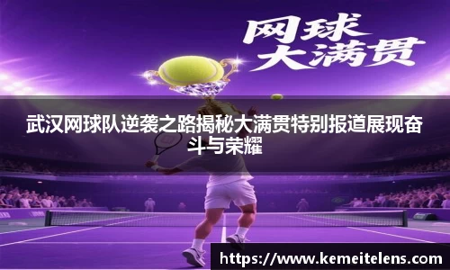 武汉网球队逆袭之路揭秘大满贯特别报道展现奋斗与荣耀