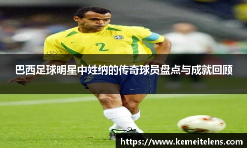 巴西足球明星中姓纳的传奇球员盘点与成就回顾