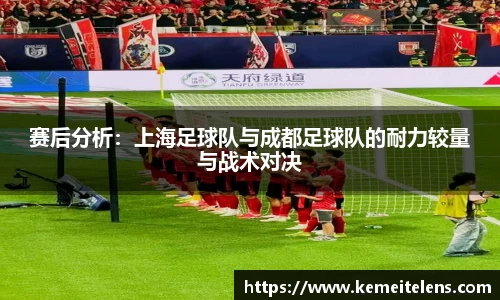 赛后分析：上海足球队与成都足球队的耐力较量与战术对决