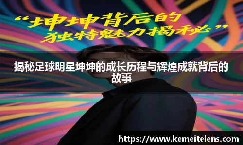 揭秘足球明星坤坤的成长历程与辉煌成就背后的故事