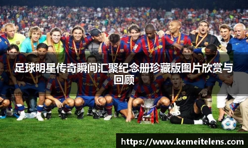 足球明星传奇瞬间汇聚纪念册珍藏版图片欣赏与回顾