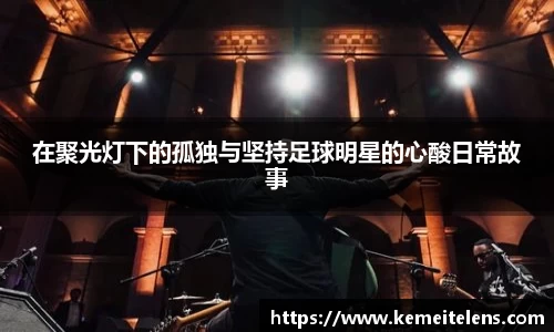 在聚光灯下的孤独与坚持足球明星的心酸日常故事