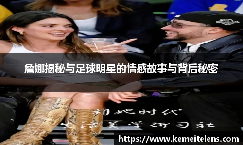 詹娜揭秘与足球明星的情感故事与背后秘密