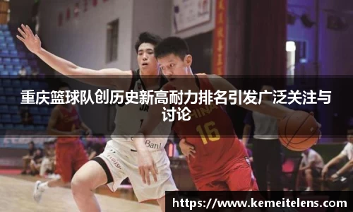 重庆篮球队创历史新高耐力排名引发广泛关注与讨论